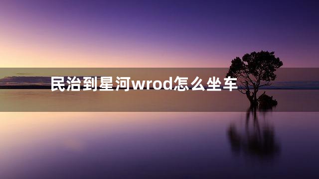 民治到星河wrod怎么坐车