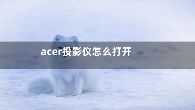 acer投影仪怎么打开