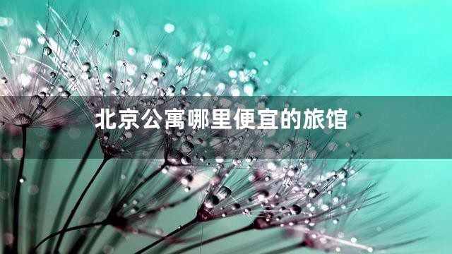 北京公寓哪里便宜的旅馆