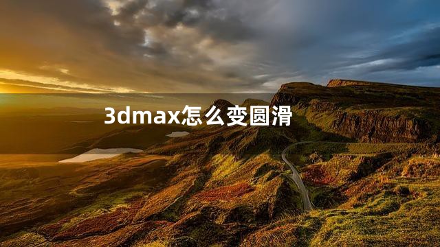 3dmax怎么变圆滑