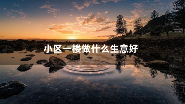 小区一楼做什么生意好