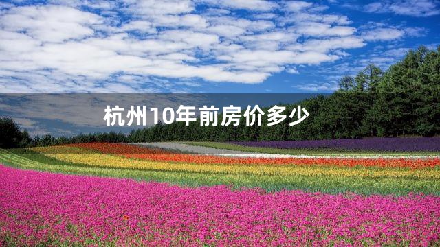杭州10年前房价多少
