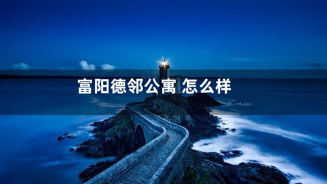 富阳德邻公寓 怎么样