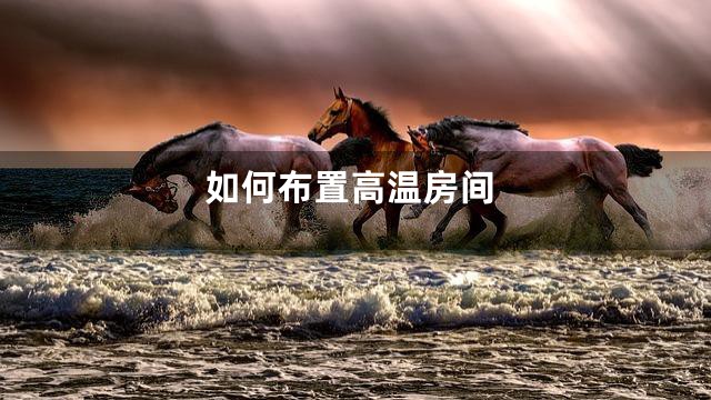 如何布置高温房间