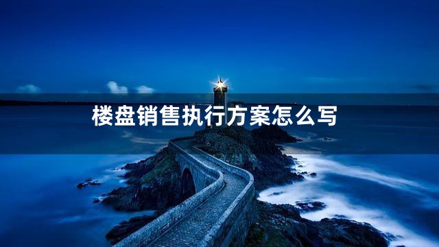 楼盘销售执行方案怎么写