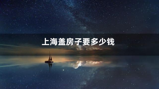 上海盖房子要多少钱