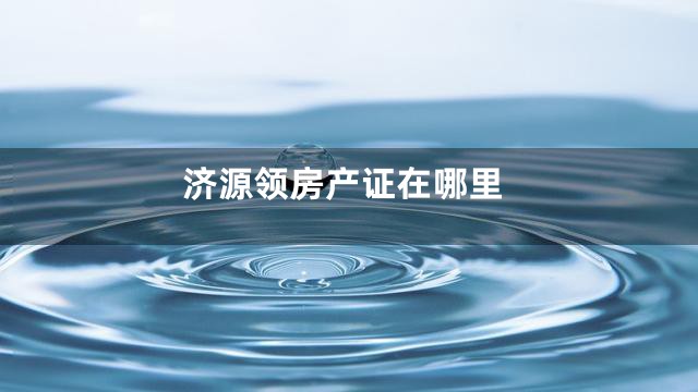 济源领房产证在哪里