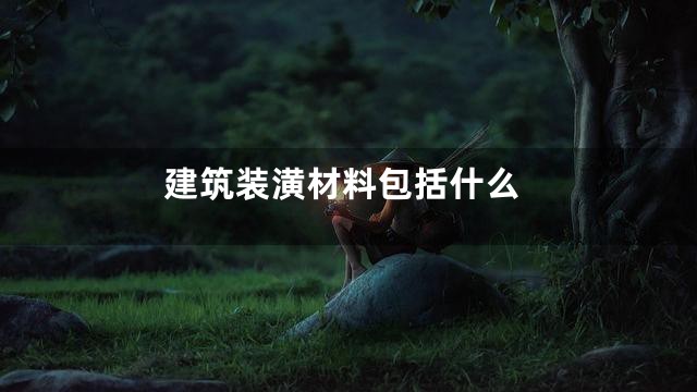 建筑装潢材料包括什么