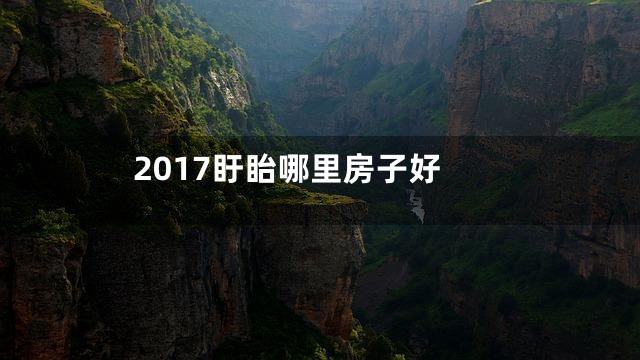 2017盱眙哪里房子好