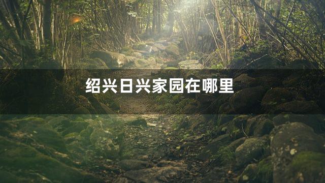 绍兴日兴家园在哪里