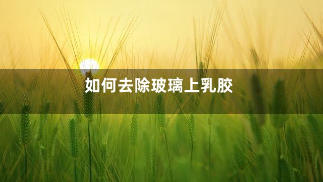 如何去除玻璃上乳胶
