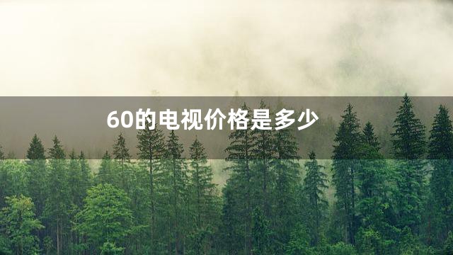 60的电视价格是多少