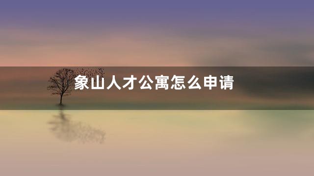 象山人才公寓怎么申请