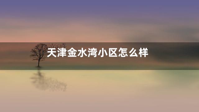 天津金水湾小区怎么样