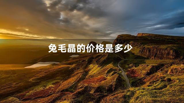 兔毛晶的价格是多少