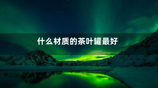 什么材质的茶叶罐最好