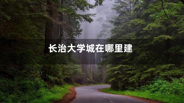 长治大学城在哪里建