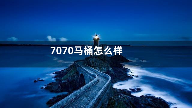 7070马桶怎么样