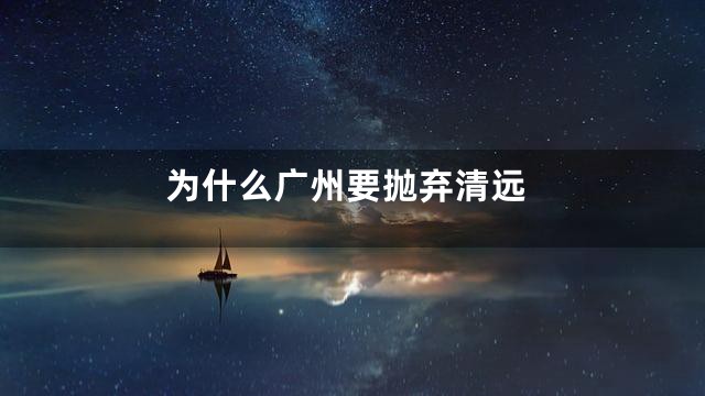 为什么广州要抛弃清远