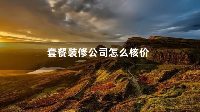 套餐装修公司怎么核价