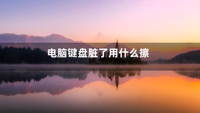 电脑键盘脏了用什么擦