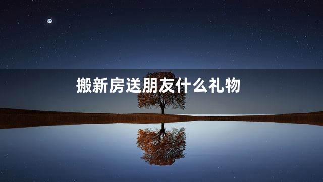 搬新房送朋友什么礼物