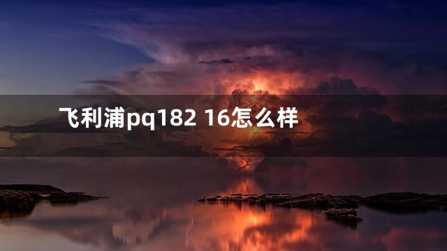 飞利浦pq182 16怎么样