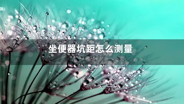 坐便器坑距怎么测量