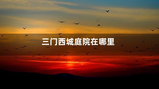 三门西城庭院在哪里
