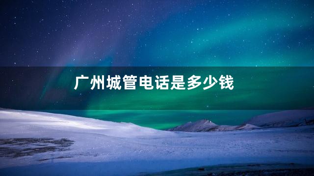 广州城管电话是多少钱