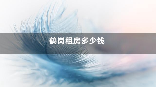 鹤岗租房多少钱