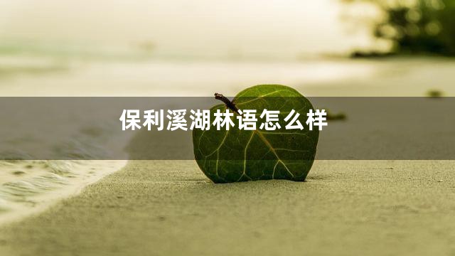 保利溪湖林语怎么样