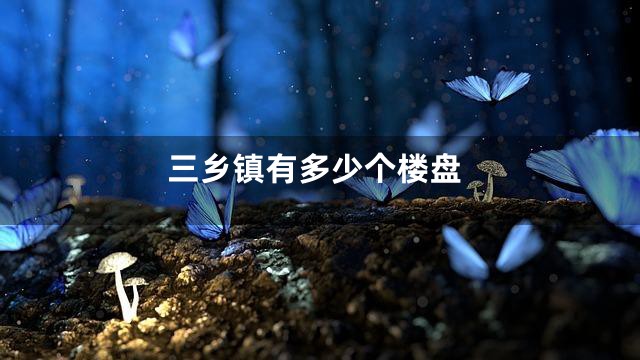 三乡镇有多少个楼盘