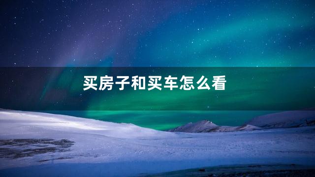 买房子和买车怎么看