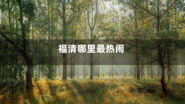 福清哪里最热闹