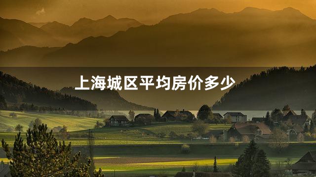 上海城区平均房价多少