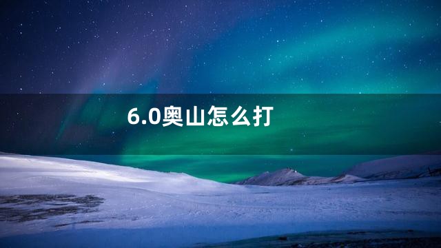 6.0奥山怎么打