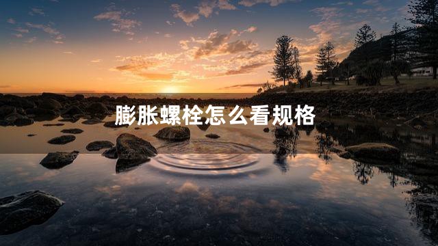 膨胀螺栓怎么看规格