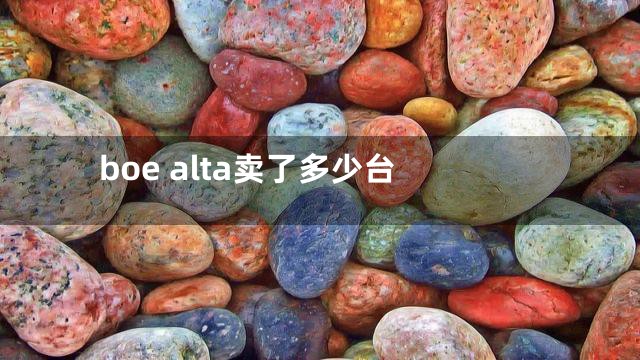 boe alta卖了多少台