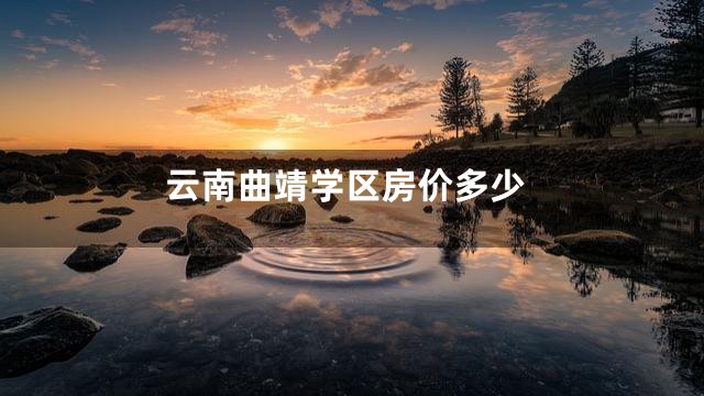 云南曲靖学区房价多少