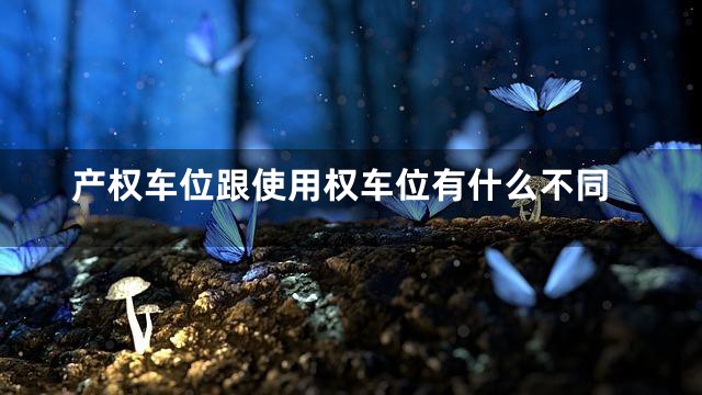 产权车位跟使用权车位有什么不同