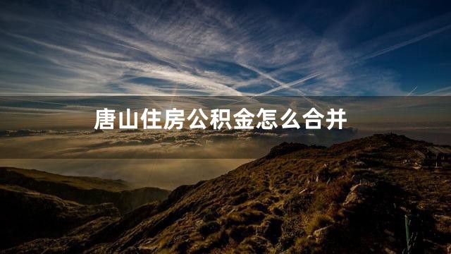 唐山住房公积金怎么合并