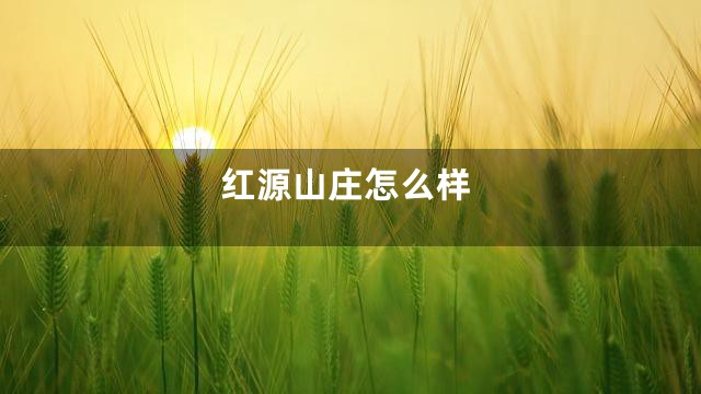红源山庄怎么样