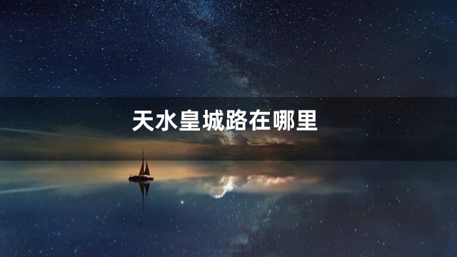 天水皇城路在哪里