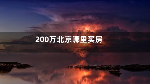 200万北京哪里买房