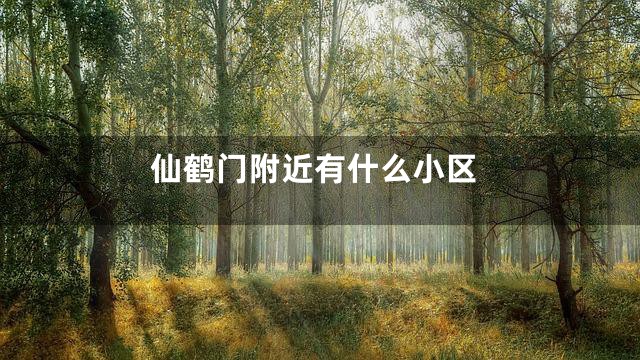 仙鹤门附近有什么小区