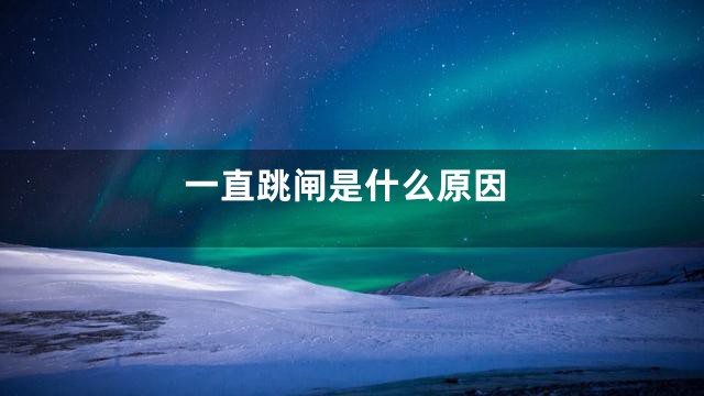 一直跳闸是什么原因