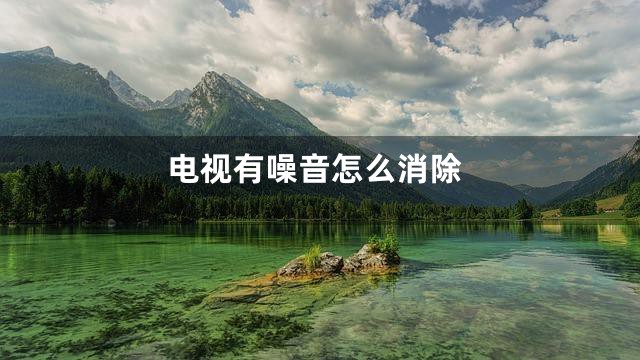电视有噪音怎么消除