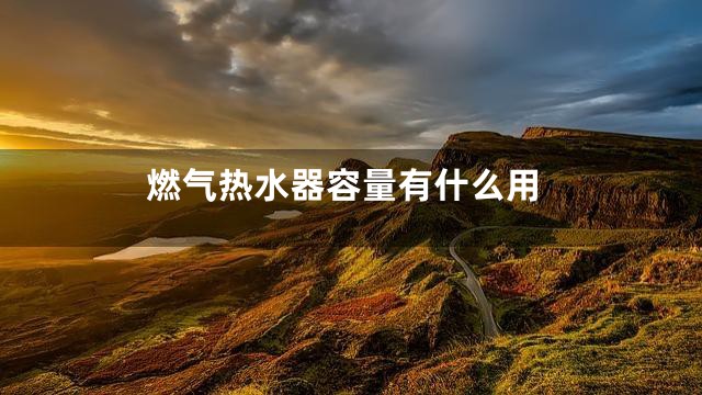 燃气热水器容量有什么用
