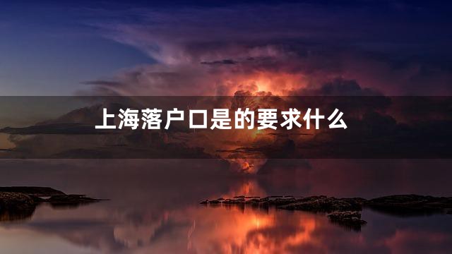 上海落户口是的要求什么